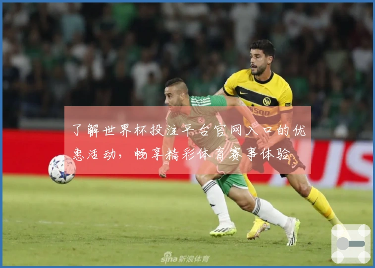 了解世界杯投注平台官网入口的优惠活动，畅享精彩体育赛事体验