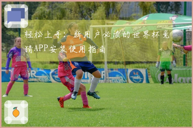 轻松上手：新用户必读的世界杯竞猜APP安装使用指南
