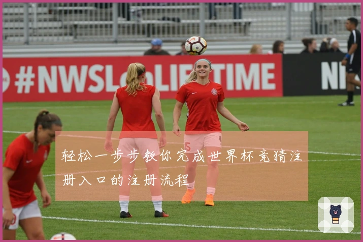 轻松一步步教你完成世界杯竞猜注册入口的注册流程