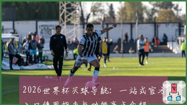 2026世界杯买球导航：一站式官方入口使用指南与功能亮点介绍