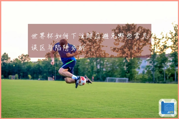 世界杯如何下注时应避免哪些常见误区与陷阱分析