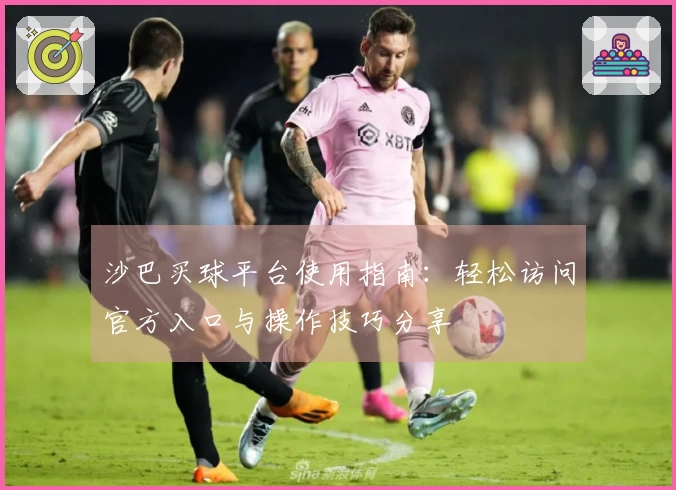 沙巴买球平台使用指南：轻松访问官方入口与操作技巧分享