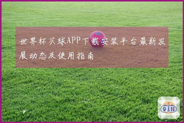世界杯买球APP下载安装平台最新发展动态及使用指南