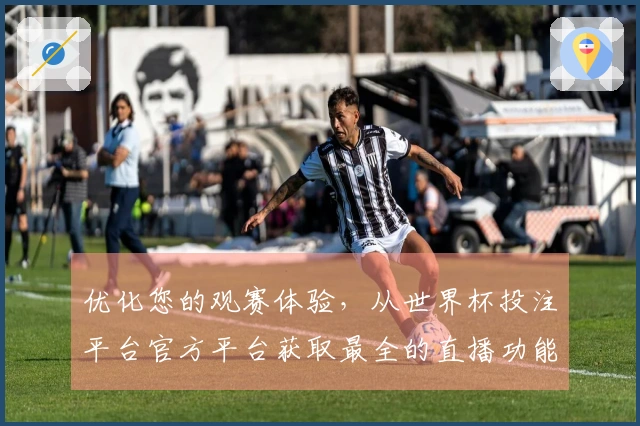 优化您的观赛体验，从世界杯投注平台官方平台获取最全的直播功能与使用指南