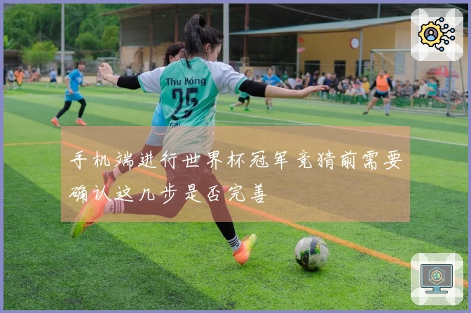 手机端进行世界杯冠军竞猜前需要确认这几步是否完善