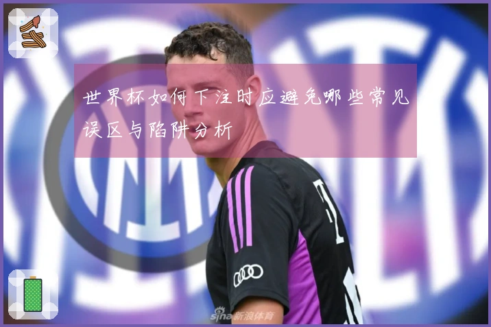 世界杯如何下注时应避免哪些常见误区与陷阱分析