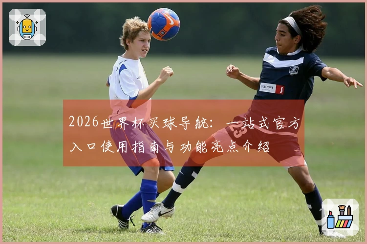 2026世界杯买球导航：一站式官方入口使用指南与功能亮点介绍