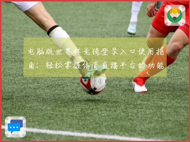 电脑版世界杯竞猜登录入口使用指南：轻松掌握体育直播平台的功能与体验