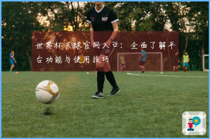 世界杯买球官网入口：全面了解平台功能与使用技巧
