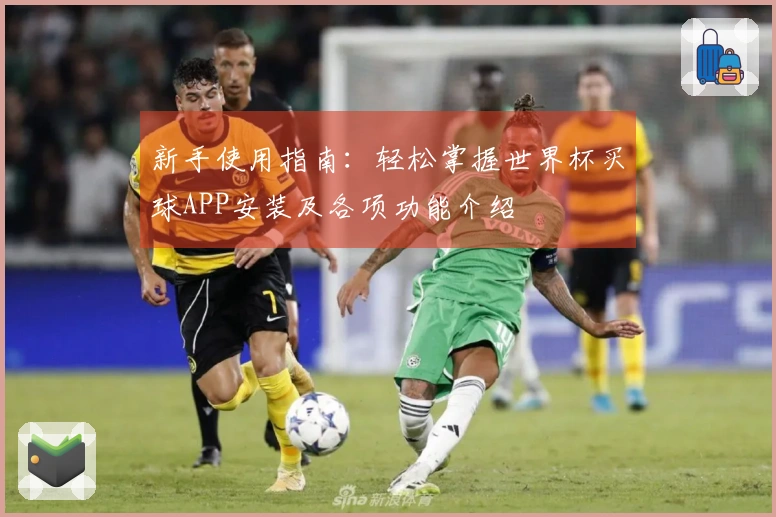 新手使用指南：轻松掌握世界杯买球APP安装及各项功能介绍