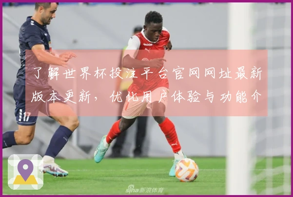 了解世界杯投注平台官网网址最新版本更新，优化用户体验与功能介绍