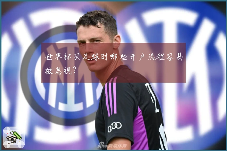世界杯买足球时哪些开户流程容易被忽视？