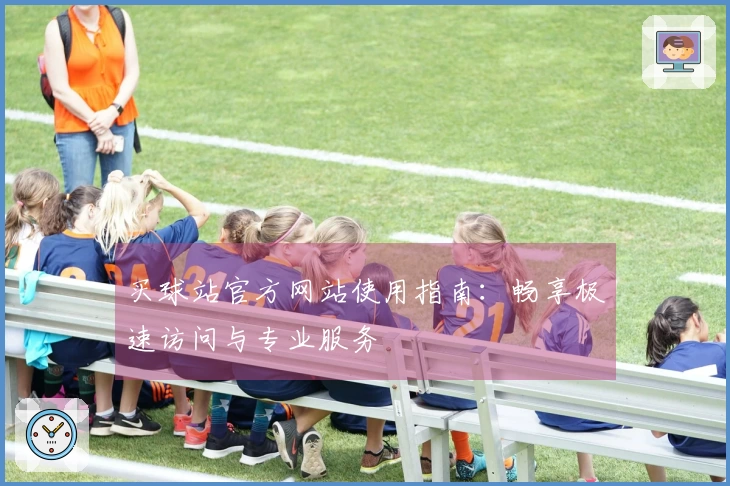 买球站官方网站使用指南：畅享极速访问与专业服务
