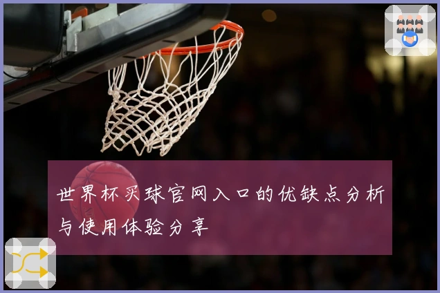 世界杯买球官网入口的优缺点分析与使用体验分享