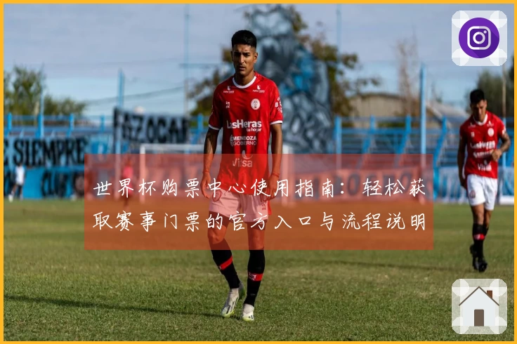 世界杯购票中心使用指南：轻松获取赛事门票的官方入口与流程说明