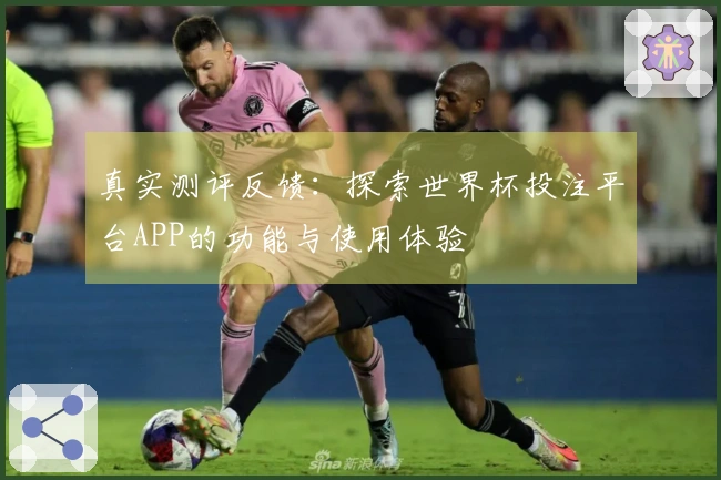 真实测评反馈：探索世界杯投注平台APP的功能与使用体验