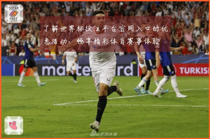 了解世界杯投注平台官网入口的优惠活动，畅享精彩体育赛事体验